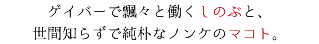 ゲイバーで飄々と働くしのぶと、 世間知らずで純朴なノンケのマコト。