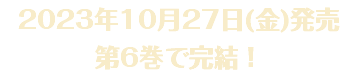 2023年10月27日(金)発売　第6巻で完結！